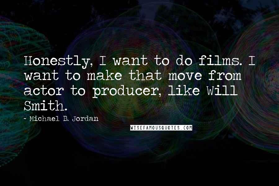 Michael B. Jordan Quotes: Honestly, I want to do films. I want to make that move from actor to producer, like Will Smith.