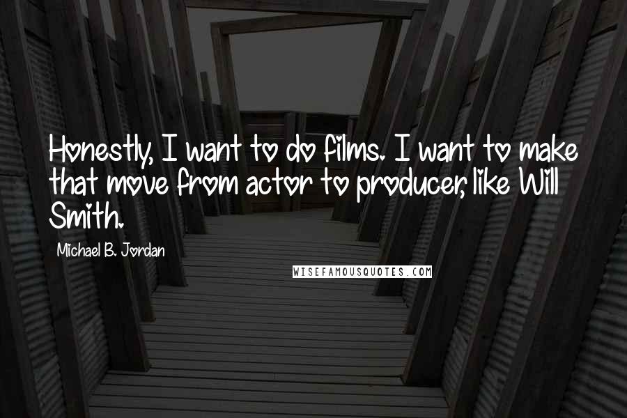 Michael B. Jordan Quotes: Honestly, I want to do films. I want to make that move from actor to producer, like Will Smith.