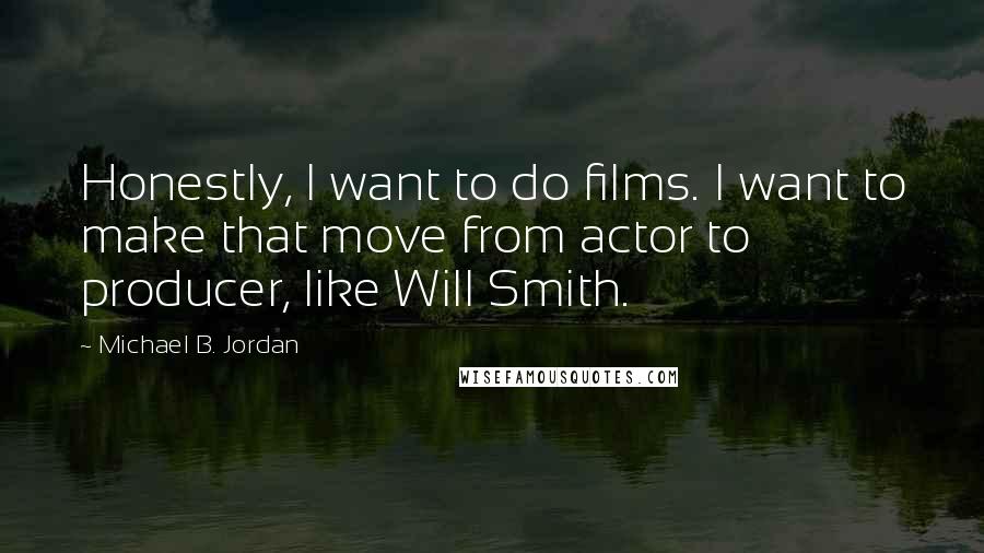 Michael B. Jordan Quotes: Honestly, I want to do films. I want to make that move from actor to producer, like Will Smith.