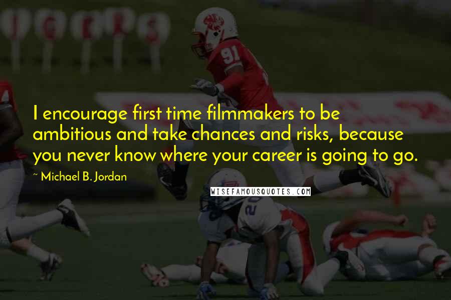 Michael B. Jordan Quotes: I encourage first time filmmakers to be ambitious and take chances and risks, because you never know where your career is going to go.