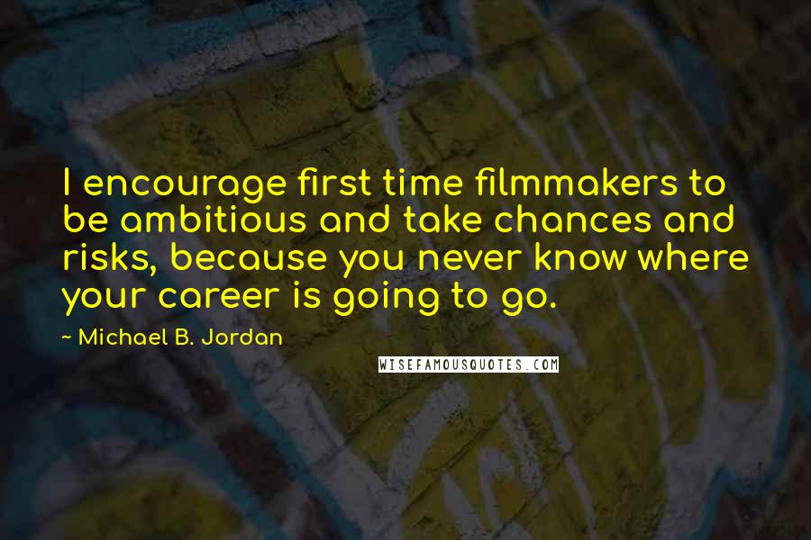 Michael B. Jordan Quotes: I encourage first time filmmakers to be ambitious and take chances and risks, because you never know where your career is going to go.