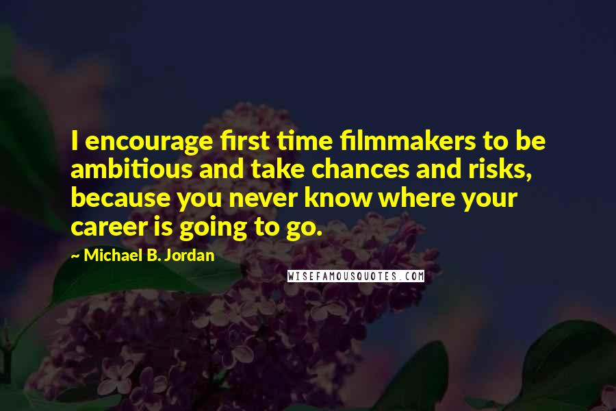 Michael B. Jordan Quotes: I encourage first time filmmakers to be ambitious and take chances and risks, because you never know where your career is going to go.