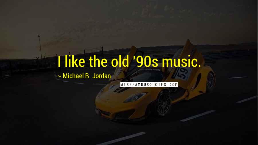 Michael B. Jordan Quotes: I like the old '90s music.
