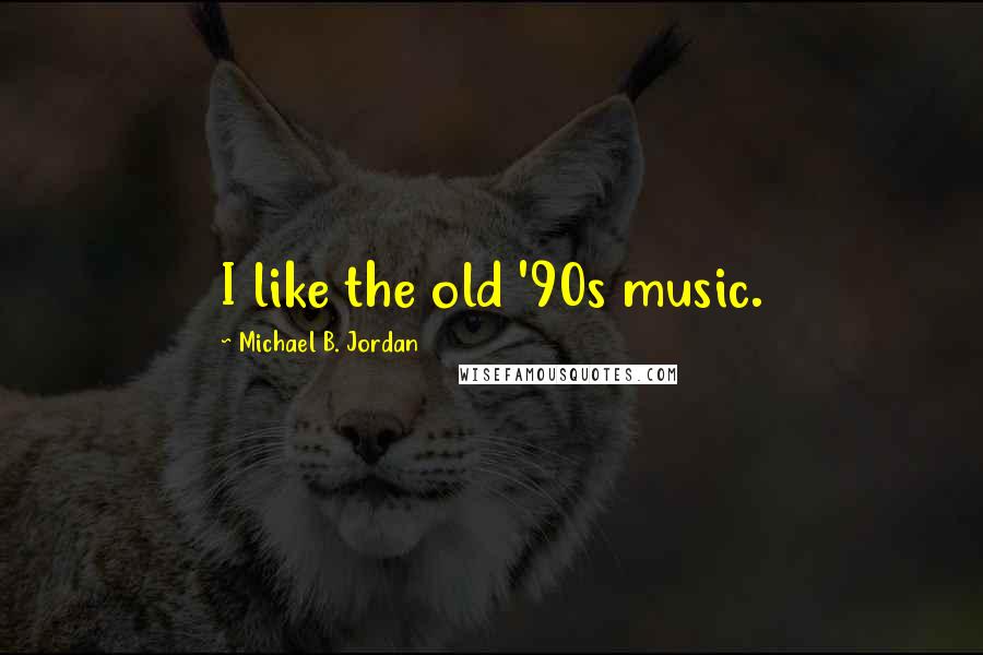 Michael B. Jordan Quotes: I like the old '90s music.