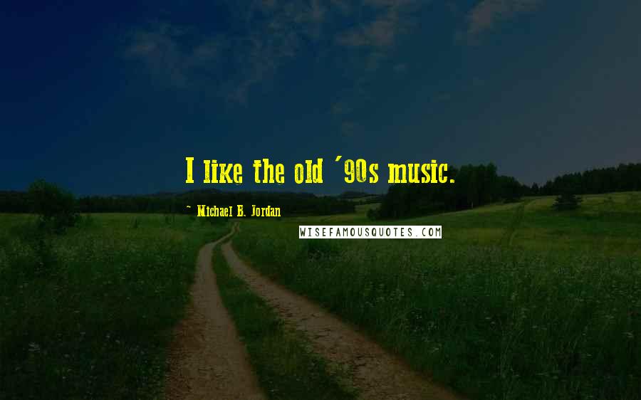 Michael B. Jordan Quotes: I like the old '90s music.
