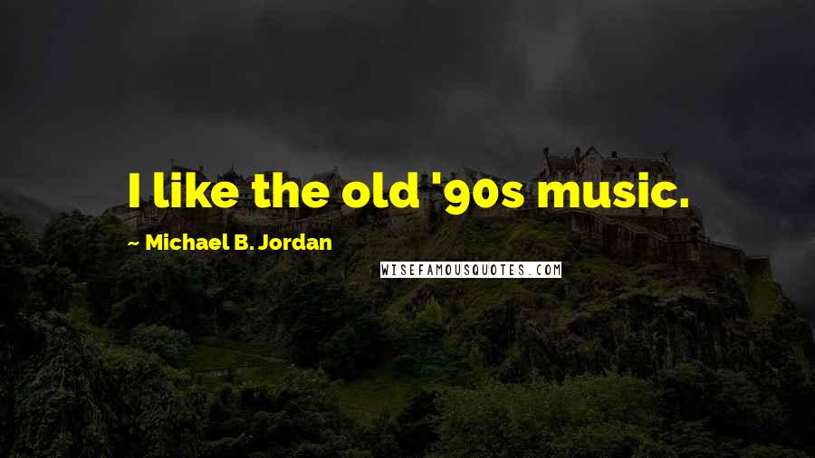Michael B. Jordan Quotes: I like the old '90s music.