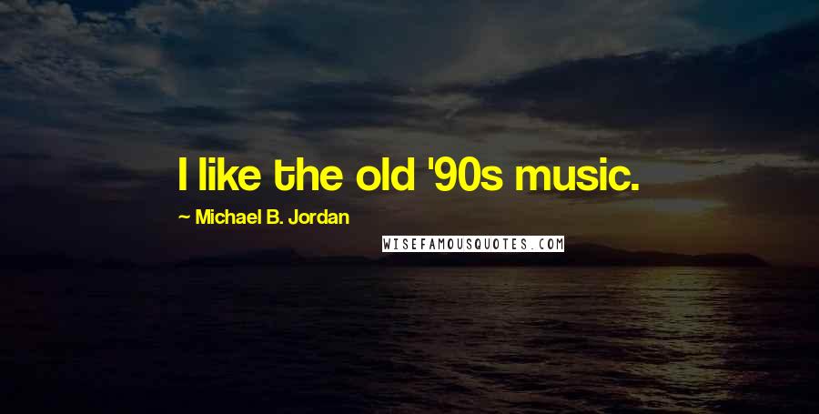 Michael B. Jordan Quotes: I like the old '90s music.