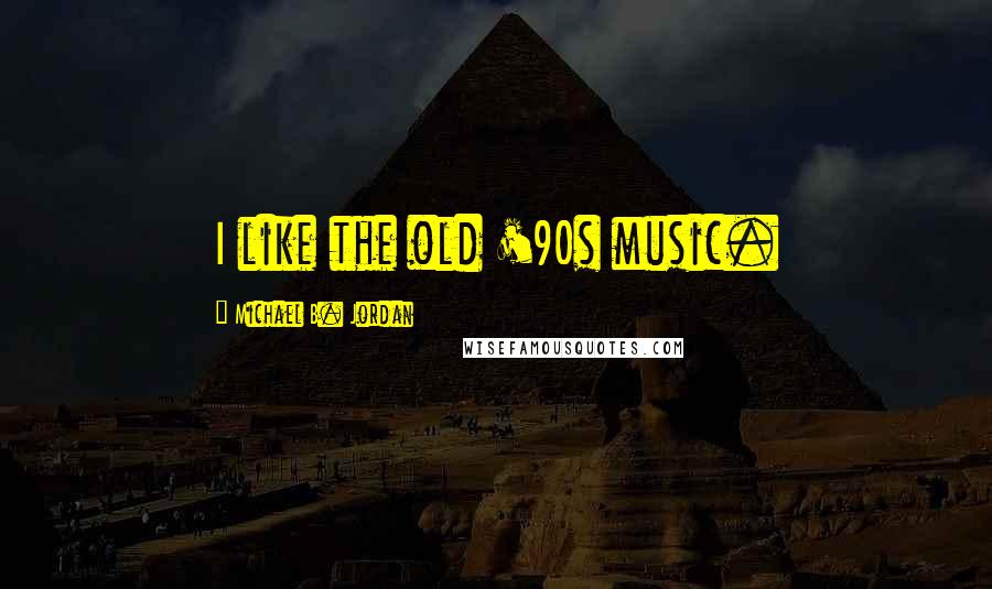 Michael B. Jordan Quotes: I like the old '90s music.