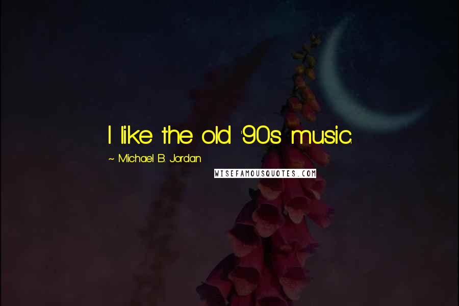 Michael B. Jordan Quotes: I like the old '90s music.