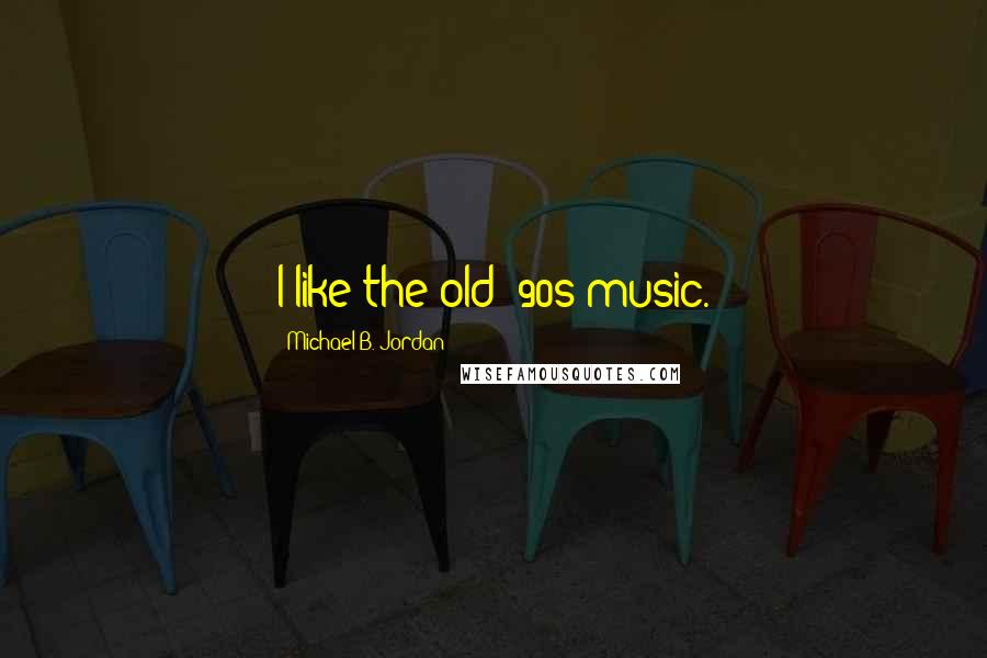 Michael B. Jordan Quotes: I like the old '90s music.