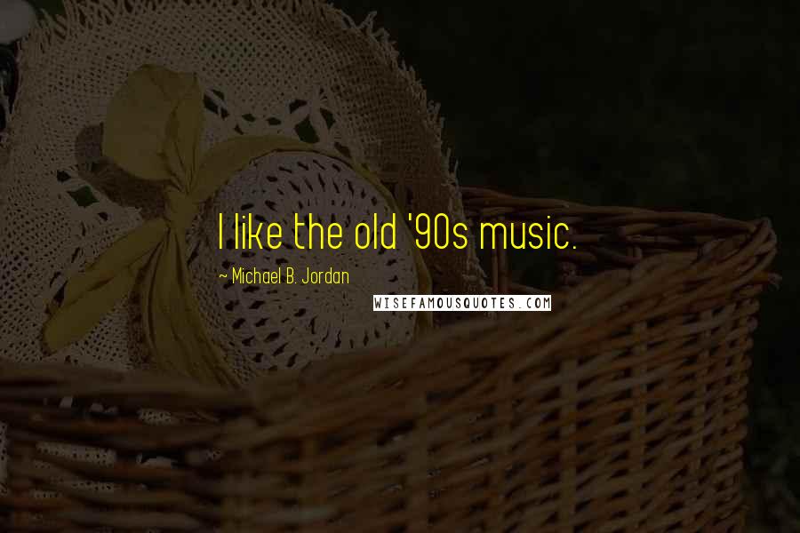 Michael B. Jordan Quotes: I like the old '90s music.