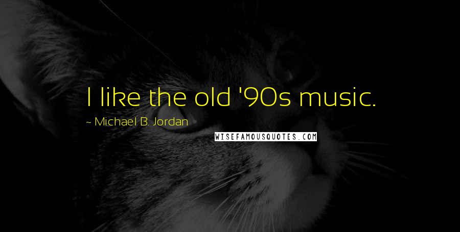 Michael B. Jordan Quotes: I like the old '90s music.