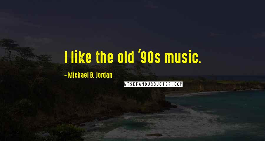 Michael B. Jordan Quotes: I like the old '90s music.