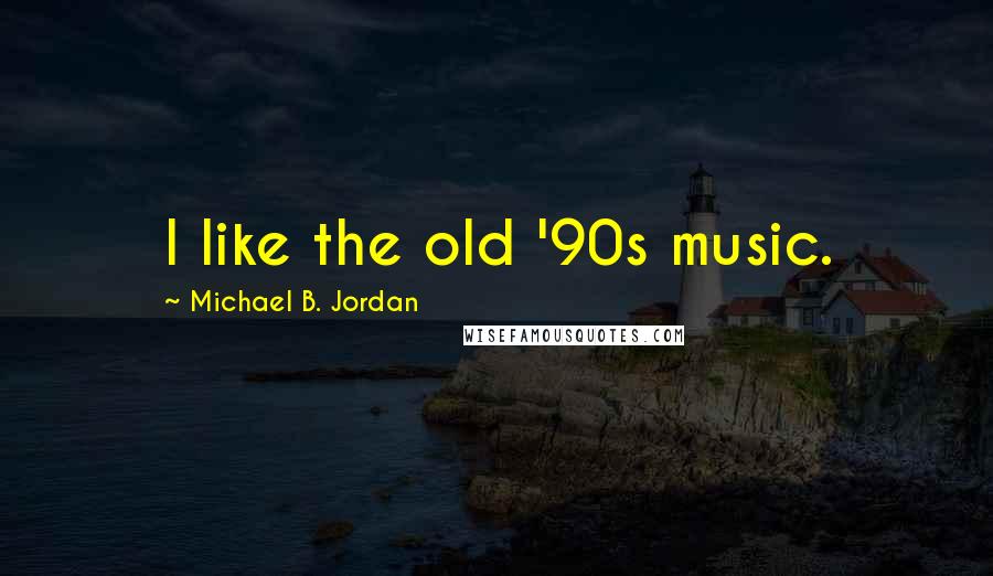 Michael B. Jordan Quotes: I like the old '90s music.