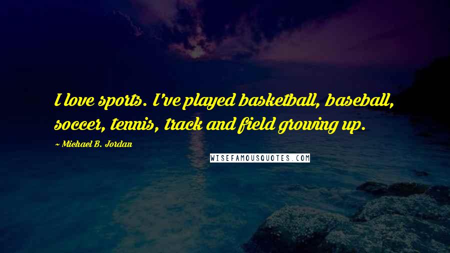 Michael B. Jordan Quotes: I love sports. I've played basketball, baseball, soccer, tennis, track and field growing up.