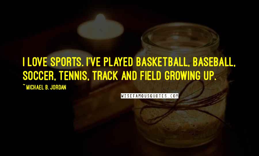 Michael B. Jordan Quotes: I love sports. I've played basketball, baseball, soccer, tennis, track and field growing up.