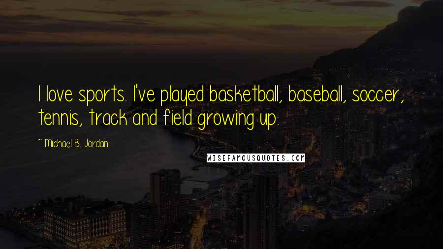 Michael B. Jordan Quotes: I love sports. I've played basketball, baseball, soccer, tennis, track and field growing up.