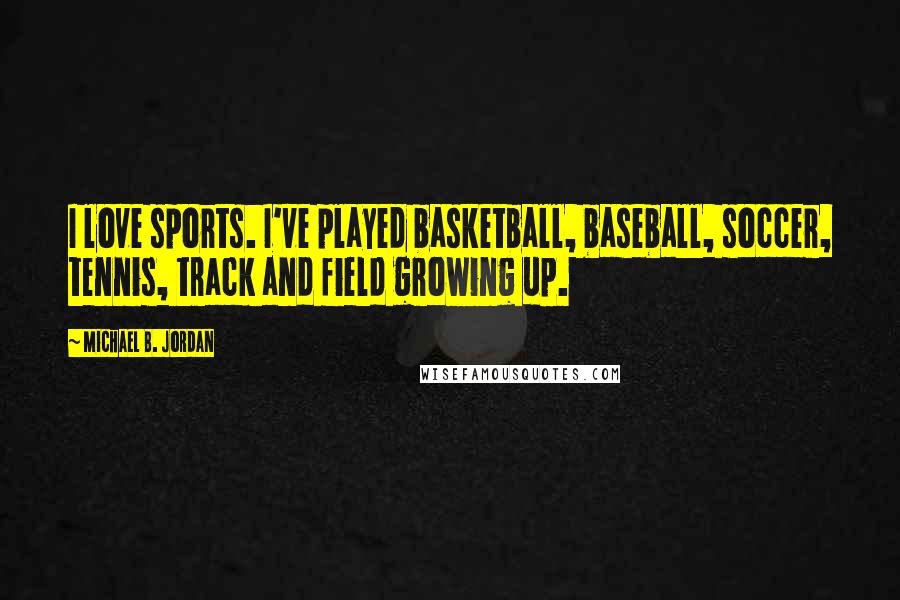 Michael B. Jordan Quotes: I love sports. I've played basketball, baseball, soccer, tennis, track and field growing up.