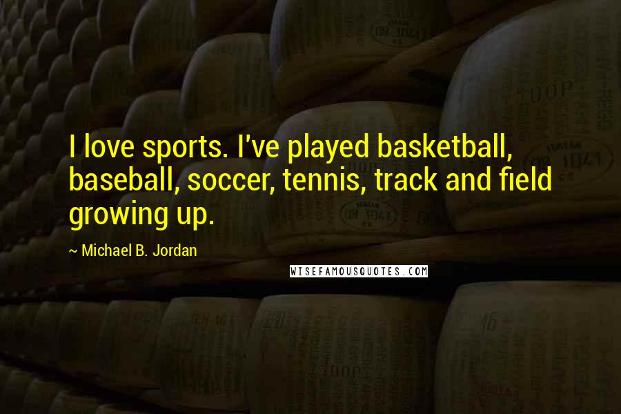 Michael B. Jordan Quotes: I love sports. I've played basketball, baseball, soccer, tennis, track and field growing up.