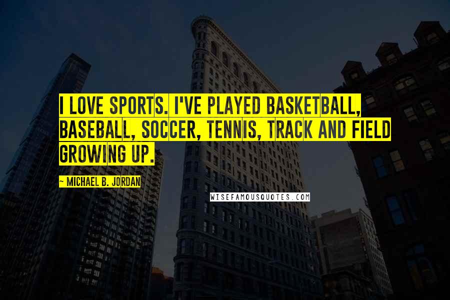 Michael B. Jordan Quotes: I love sports. I've played basketball, baseball, soccer, tennis, track and field growing up.