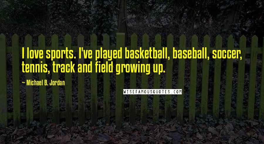 Michael B. Jordan Quotes: I love sports. I've played basketball, baseball, soccer, tennis, track and field growing up.