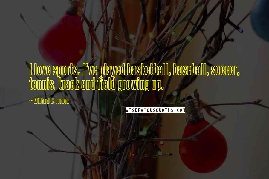 Michael B. Jordan Quotes: I love sports. I've played basketball, baseball, soccer, tennis, track and field growing up.