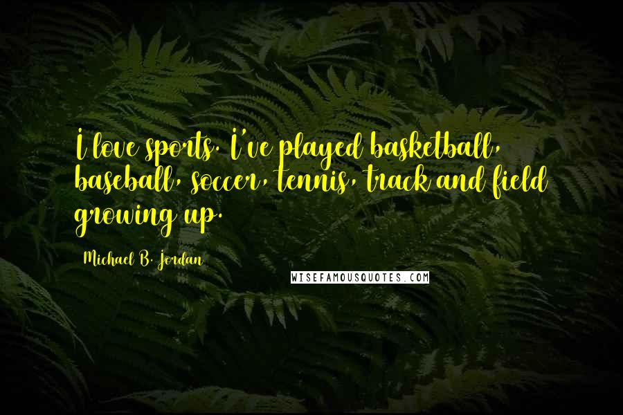 Michael B. Jordan Quotes: I love sports. I've played basketball, baseball, soccer, tennis, track and field growing up.