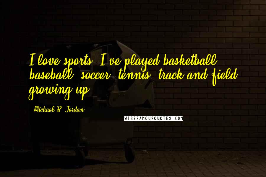 Michael B. Jordan Quotes: I love sports. I've played basketball, baseball, soccer, tennis, track and field growing up.