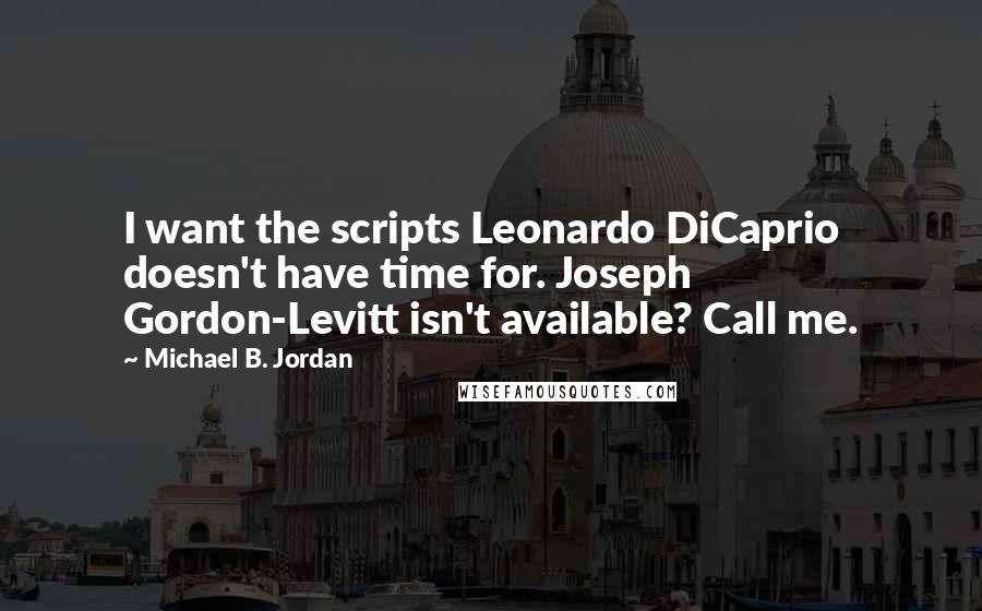 Michael B. Jordan Quotes: I want the scripts Leonardo DiCaprio doesn't have time for. Joseph Gordon-Levitt isn't available? Call me.