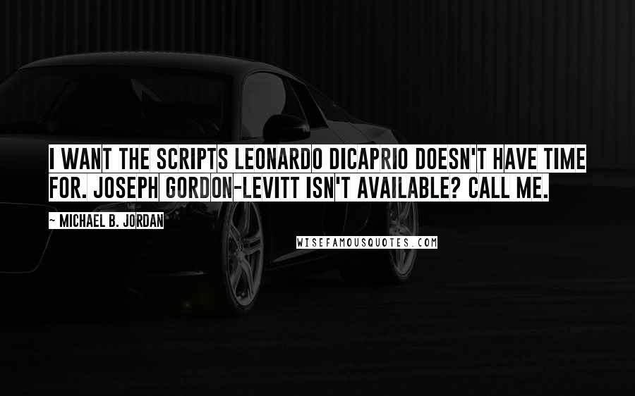 Michael B. Jordan Quotes: I want the scripts Leonardo DiCaprio doesn't have time for. Joseph Gordon-Levitt isn't available? Call me.