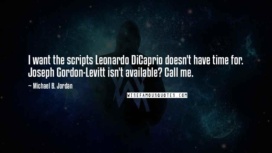 Michael B. Jordan Quotes: I want the scripts Leonardo DiCaprio doesn't have time for. Joseph Gordon-Levitt isn't available? Call me.