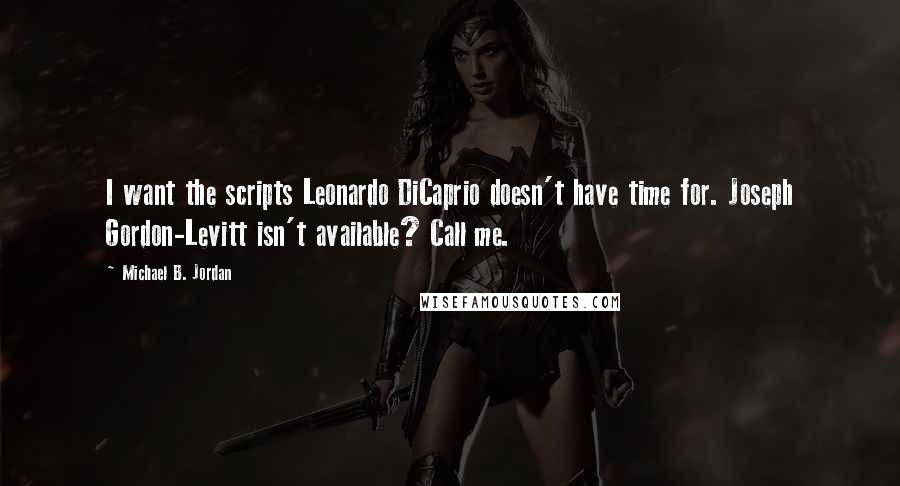 Michael B. Jordan Quotes: I want the scripts Leonardo DiCaprio doesn't have time for. Joseph Gordon-Levitt isn't available? Call me.