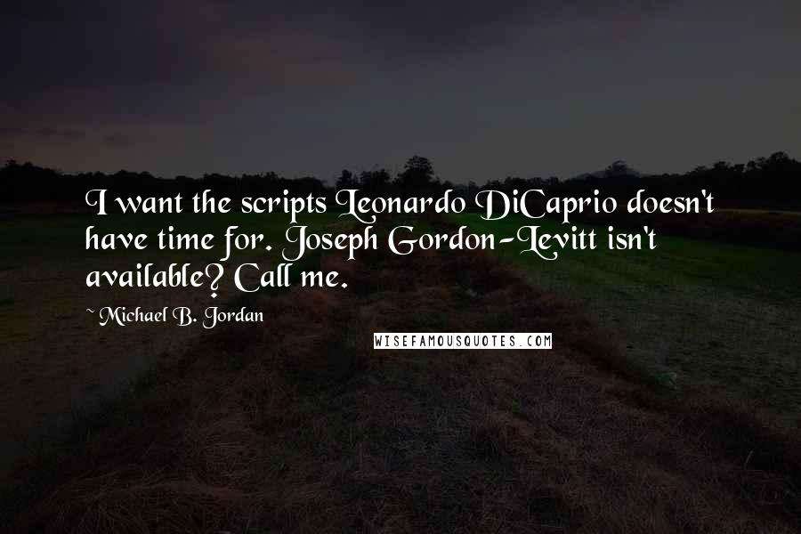 Michael B. Jordan Quotes: I want the scripts Leonardo DiCaprio doesn't have time for. Joseph Gordon-Levitt isn't available? Call me.