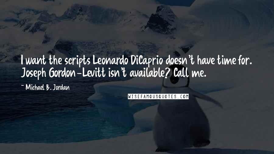 Michael B. Jordan Quotes: I want the scripts Leonardo DiCaprio doesn't have time for. Joseph Gordon-Levitt isn't available? Call me.