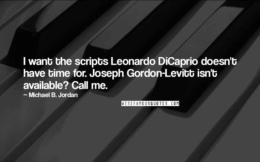 Michael B. Jordan Quotes: I want the scripts Leonardo DiCaprio doesn't have time for. Joseph Gordon-Levitt isn't available? Call me.