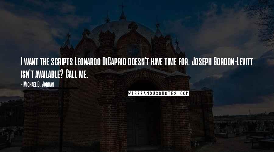 Michael B. Jordan Quotes: I want the scripts Leonardo DiCaprio doesn't have time for. Joseph Gordon-Levitt isn't available? Call me.