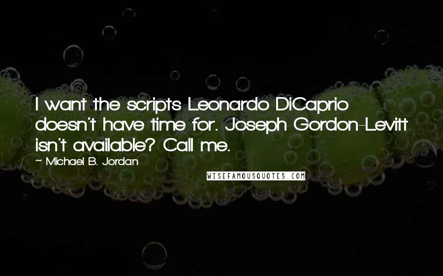 Michael B. Jordan Quotes: I want the scripts Leonardo DiCaprio doesn't have time for. Joseph Gordon-Levitt isn't available? Call me.