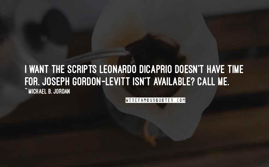 Michael B. Jordan Quotes: I want the scripts Leonardo DiCaprio doesn't have time for. Joseph Gordon-Levitt isn't available? Call me.