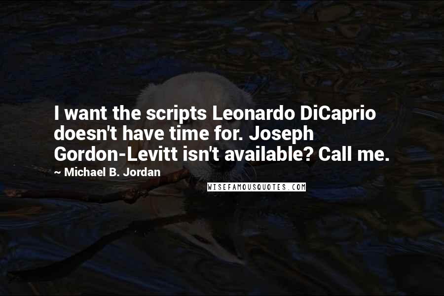 Michael B. Jordan Quotes: I want the scripts Leonardo DiCaprio doesn't have time for. Joseph Gordon-Levitt isn't available? Call me.