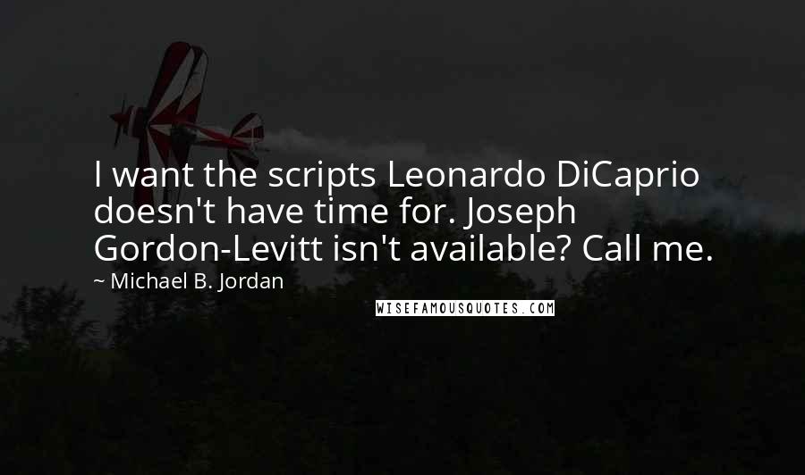 Michael B. Jordan Quotes: I want the scripts Leonardo DiCaprio doesn't have time for. Joseph Gordon-Levitt isn't available? Call me.