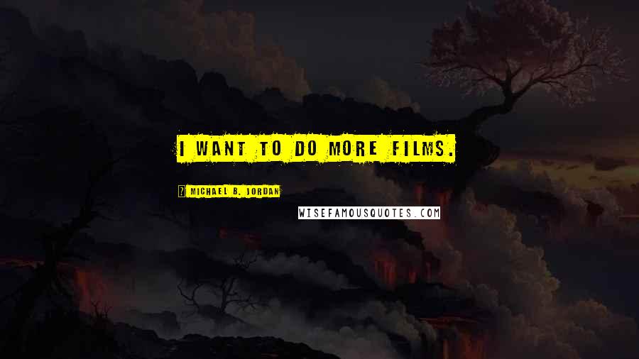 Michael B. Jordan Quotes: I want to do more films.