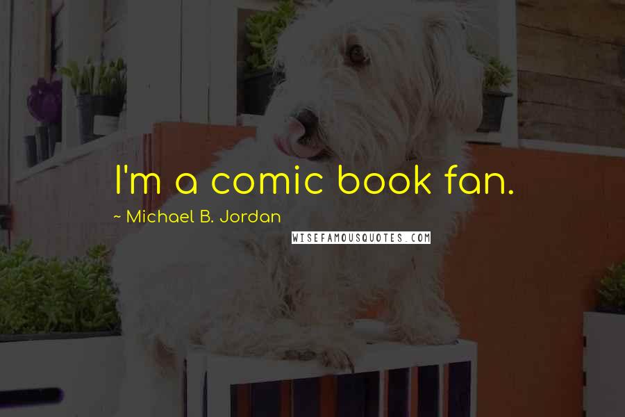 Michael B. Jordan Quotes: I'm a comic book fan.