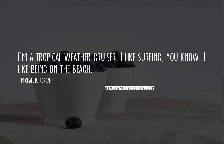 Michael B. Jordan Quotes: I'm a tropical weather cruiser. I like surfing, you know. I like being on the beach.