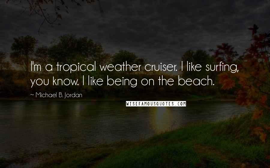 Michael B. Jordan Quotes: I'm a tropical weather cruiser. I like surfing, you know. I like being on the beach.