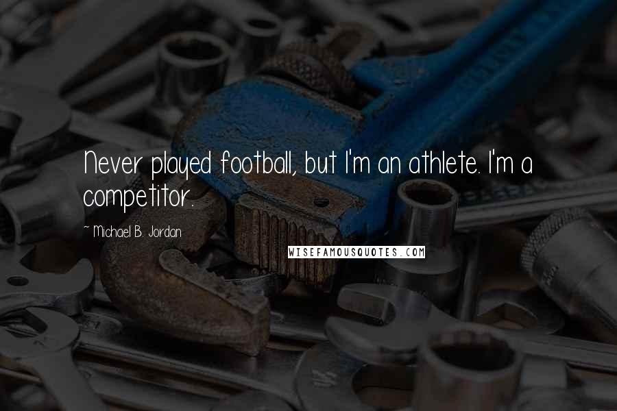 Michael B. Jordan Quotes: Never played football, but I'm an athlete. I'm a competitor.