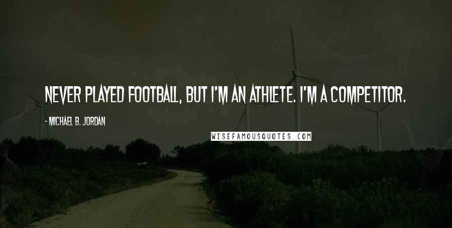 Michael B. Jordan Quotes: Never played football, but I'm an athlete. I'm a competitor.