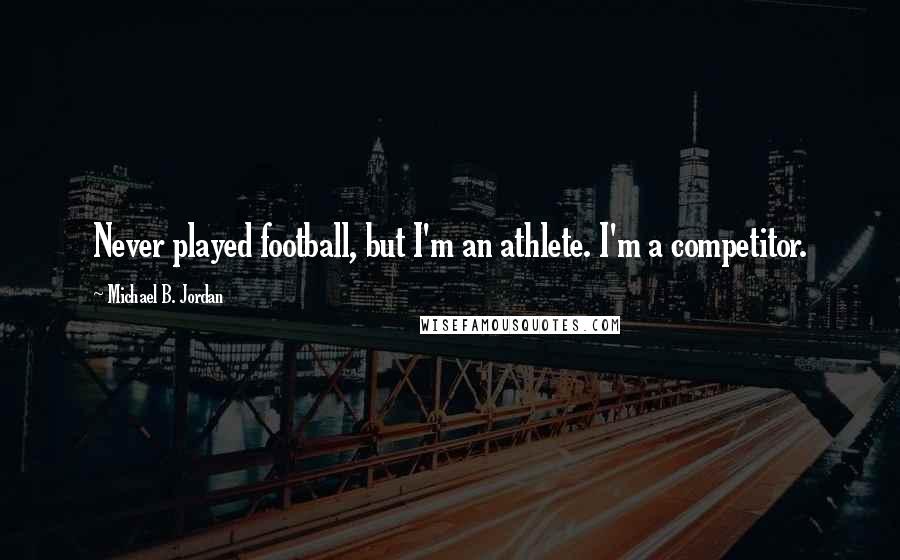 Michael B. Jordan Quotes: Never played football, but I'm an athlete. I'm a competitor.