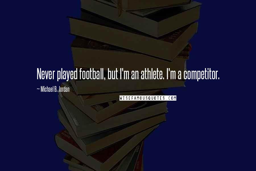 Michael B. Jordan Quotes: Never played football, but I'm an athlete. I'm a competitor.