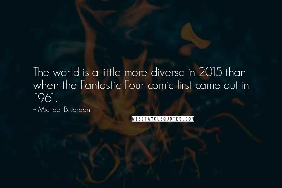 Michael B. Jordan Quotes: The world is a little more diverse in 2015 than when the Fantastic Four comic first came out in 1961.