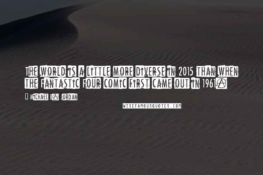 Michael B. Jordan Quotes: The world is a little more diverse in 2015 than when the Fantastic Four comic first came out in 1961.